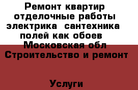 Ремонт квартир, отделочные работы, электрика, сантехника,  полей как обоев. - Московская обл. Строительство и ремонт » Услуги   . Московская обл.